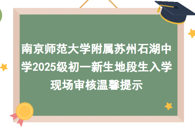 南京师范大学附属苏州石湖中学2025级初一新生地段生入学现场审核温馨提示